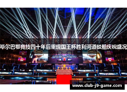 毕尔巴鄂竞技四十年后重现国王杯胜利河道驳船庆祝盛况