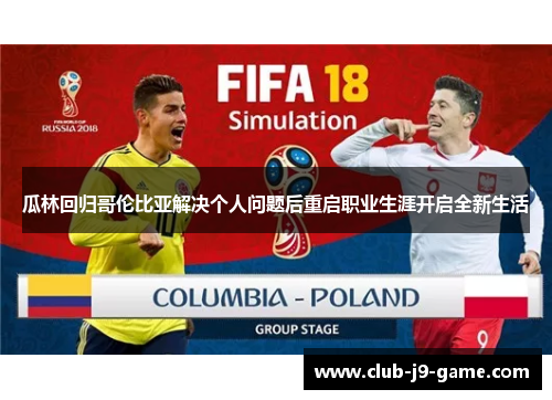 瓜林回归哥伦比亚解决个人问题后重启职业生涯开启全新生活