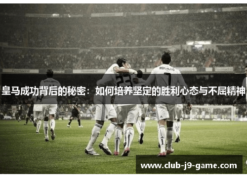 皇马成功背后的秘密：如何培养坚定的胜利心态与不屈精神