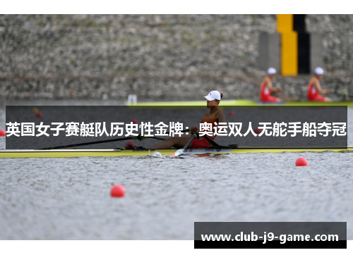 英国女子赛艇队历史性金牌:奥运双人无舵手船夺冠 英国女子赛艇队历史性金牌:奥运双人无舵手船夺冠
