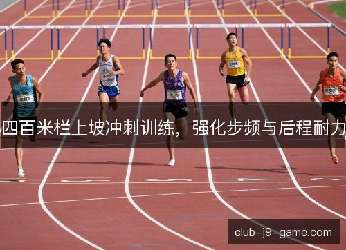 四百米栏上坡冲刺训练，强化步频与后程耐力