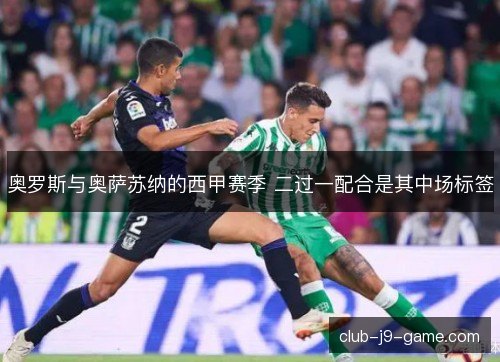 奥罗斯与奥萨苏纳的西甲赛季 二过一配合是其中场标签